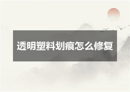 透明塑料划痕怎么修复