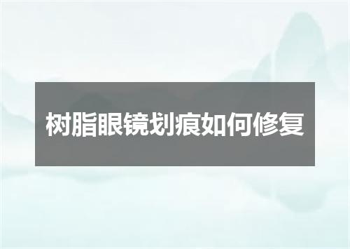 树脂眼镜划痕如何修复