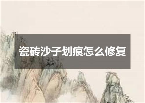 瓷砖沙子划痕怎么修复