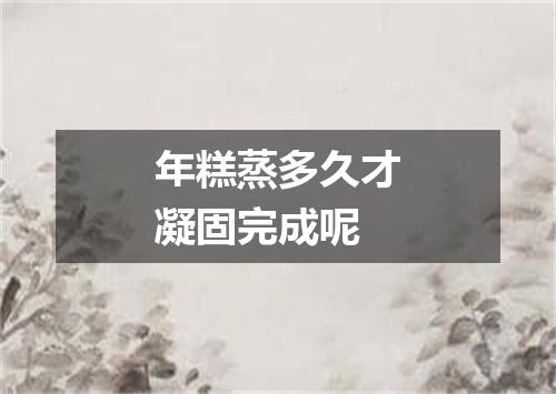 年糕蒸多久才凝固完成呢