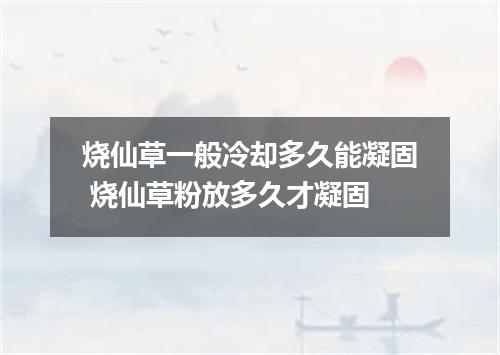 烧仙草一般冷却多久能凝固 烧仙草粉放多久才凝固