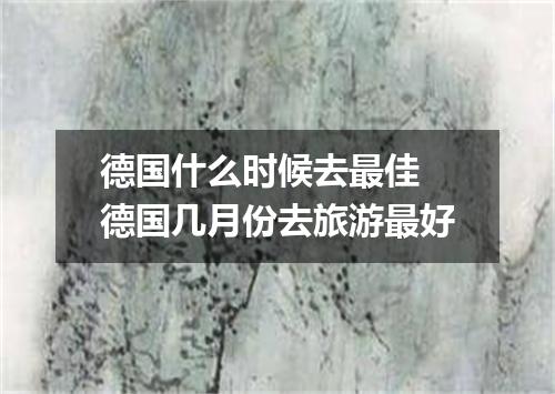 德国什么时候去最佳 德国几月份去旅游最好