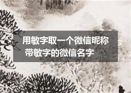 用敏字取一个微信昵称 带敏字的微信名字