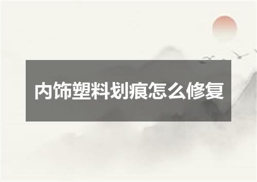 内饰塑料划痕怎么修复