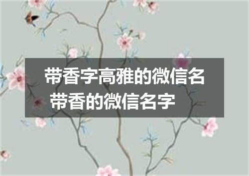带香字高雅的微信名 带香的微信名字