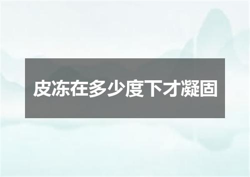 皮冻在多少度下才凝固