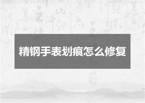 精钢手表划痕怎么修复