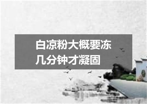 白凉粉大概要冻几分钟才凝固