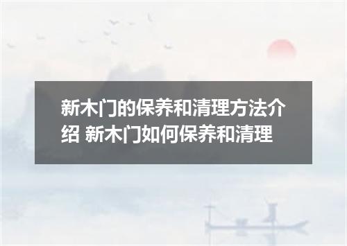 新木门的保养和清理方法介绍 新木门如何保养和清理