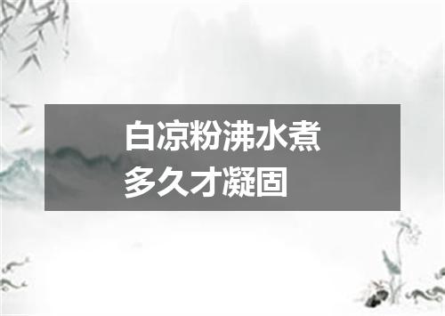 白凉粉沸水煮多久才凝固