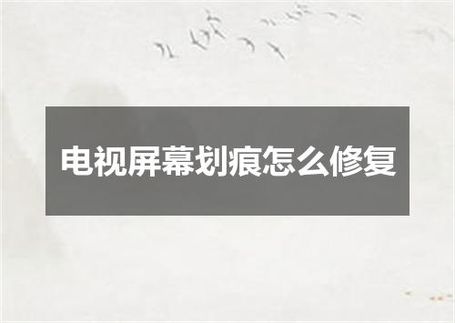 电视屏幕划痕怎么修复