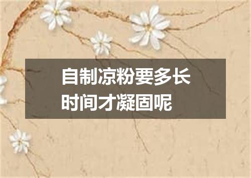 自制凉粉要多长时间才凝固呢