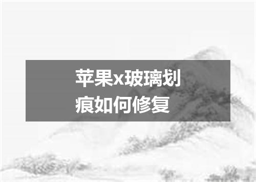 苹果x玻璃划痕如何修复