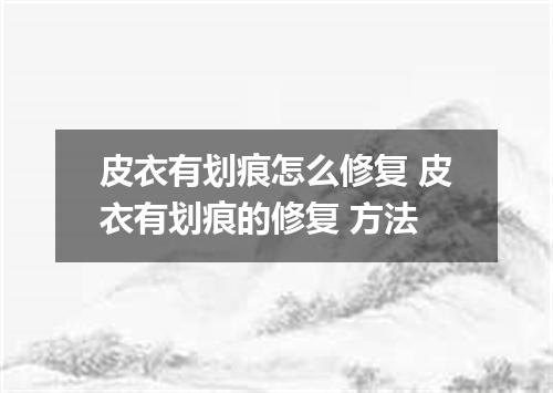皮衣有划痕怎么修复 皮衣有划痕的修复 方法