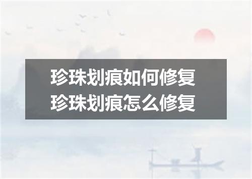 珍珠划痕如何修复 珍珠划痕怎么修复