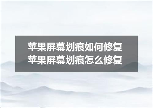 苹果屏幕划痕如何修复 苹果屏幕划痕怎么修复