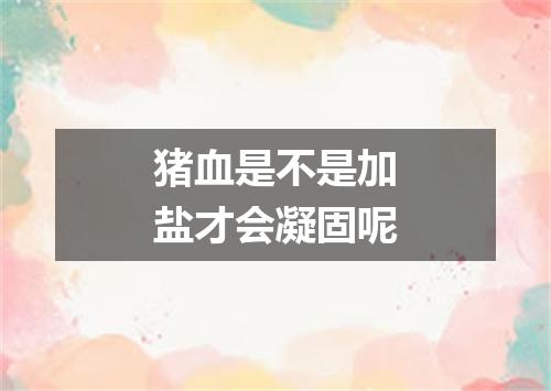 猪血是不是加盐才会凝固呢