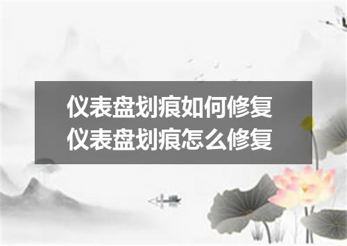 仪表盘划痕如何修复 仪表盘划痕怎么修复