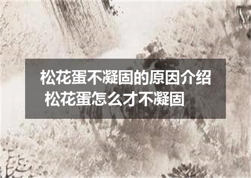 松花蛋不凝固的原因介绍 松花蛋怎么才不凝固
