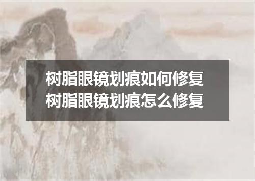 树脂眼镜划痕如何修复 树脂眼镜划痕怎么修复