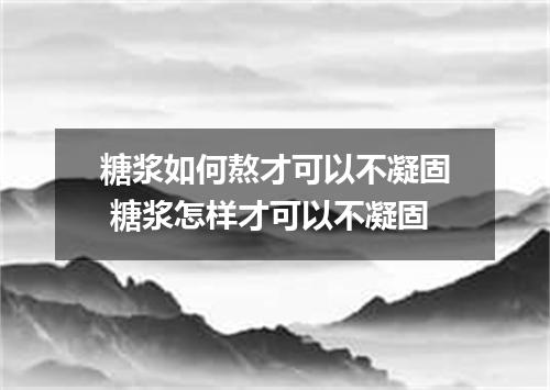 糖浆如何熬才可以不凝固 糖浆怎样才可以不凝固