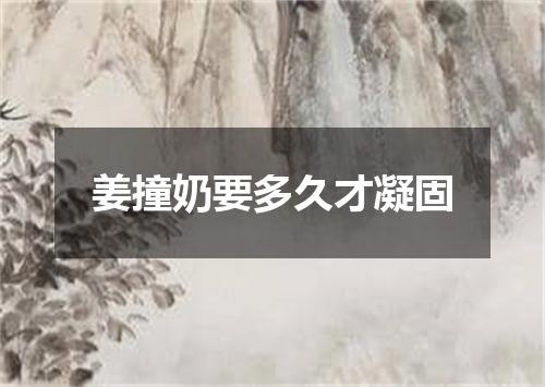 姜撞奶要多久才凝固