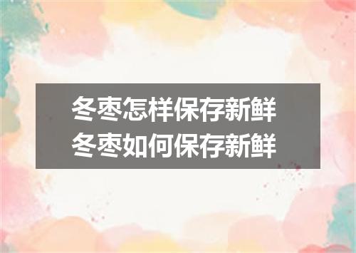 冬枣怎样保存新鲜 冬枣如何保存新鲜