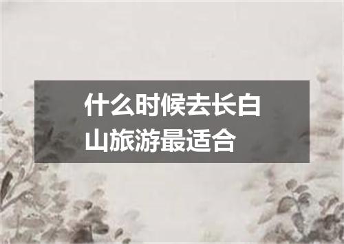 什么时候去长白山旅游最适合