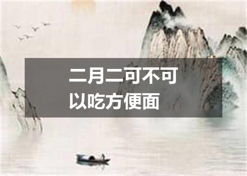二月二可不可以吃方便面