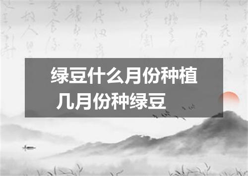绿豆什么月份种植 几月份种绿豆