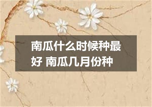 南瓜什么时候种最好 南瓜几月份种