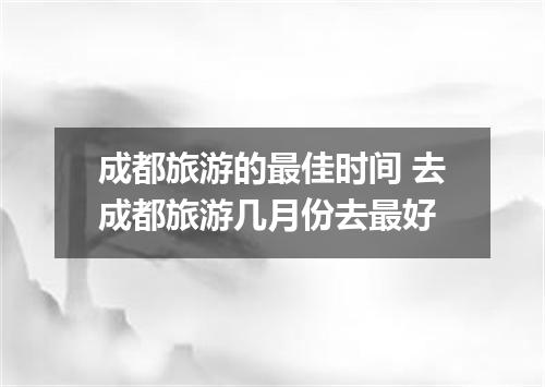 成都旅游的最佳时间 去成都旅游几月份去最好