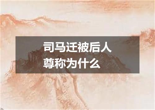 司马迁被后人尊称为什么