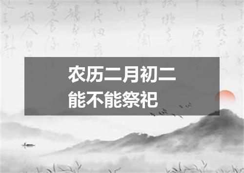 农历二月初二能不能祭祀