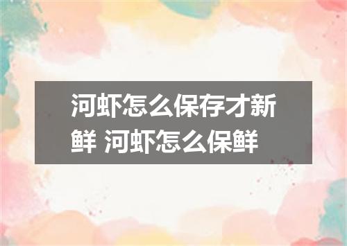 河虾怎么保存才新鲜 河虾怎么保鲜