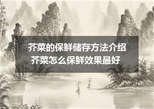 芥菜的保鲜储存方法介绍 芥菜怎么保鲜效果最好