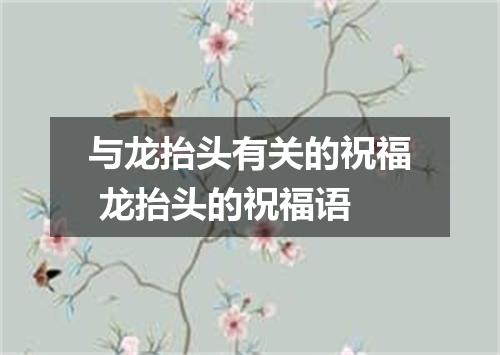 与龙抬头有关的祝福 龙抬头的祝福语