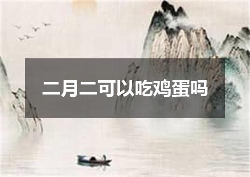 二月二可以吃鸡蛋吗