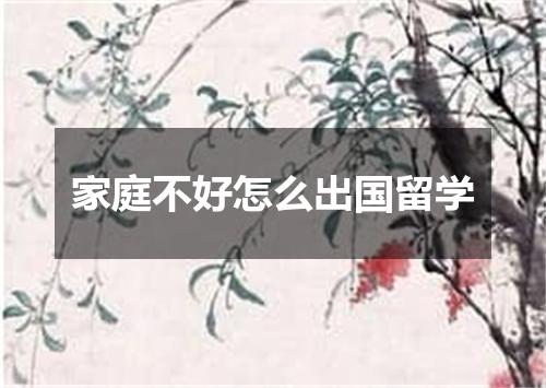 家庭不好怎么出国留学