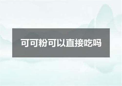 可可粉可以直接吃吗