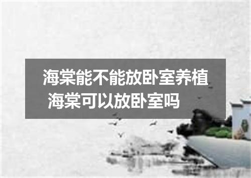 海棠能不能放卧室养植 海棠可以放卧室吗