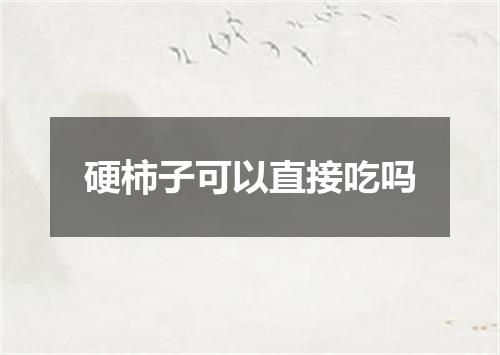 硬柿子可以直接吃吗