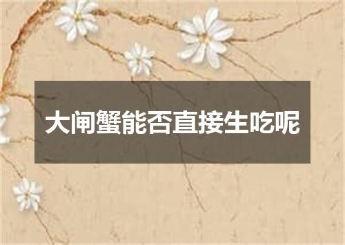 大闸蟹能否直接生吃呢