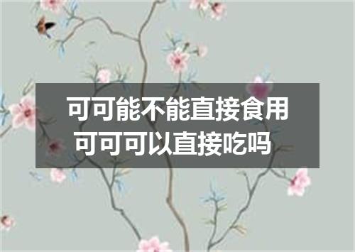 可可能不能直接食用 可可可以直接吃吗