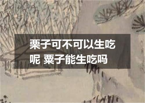 栗子可不可以生吃呢 粟子能生吃吗