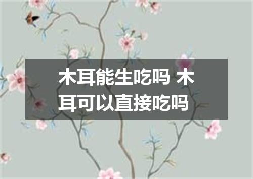 木耳能生吃吗 木耳可以直接吃吗