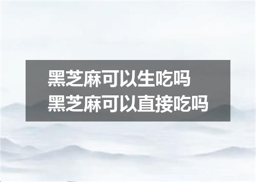 黑芝麻可以生吃吗 黑芝麻可以直接吃吗