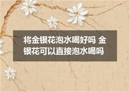 将金银花泡水喝好吗 金银花可以直接泡水喝吗