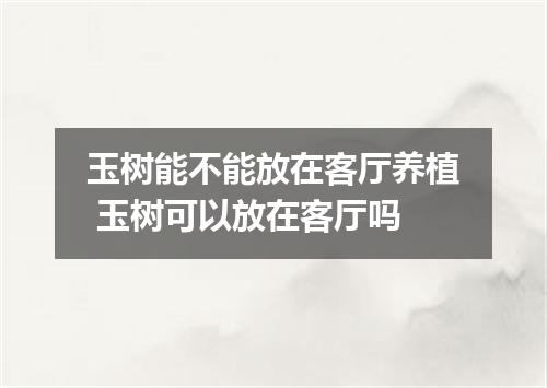 玉树能不能放在客厅养植 玉树可以放在客厅吗