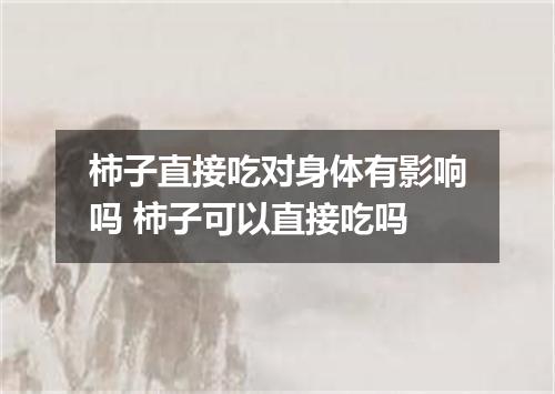 柿子直接吃对身体有影响吗 柿子可以直接吃吗